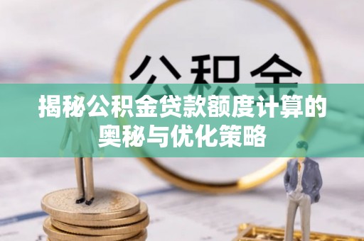前镇揭秘公积金贷款额度计算的奥秘与优化策略