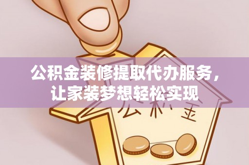 前镇公积金装修提取代办服务，让家装梦想轻松实现