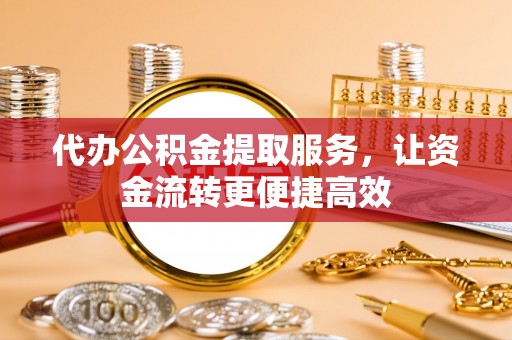 前镇代办公积金提取服务，让资金流转更便捷高效