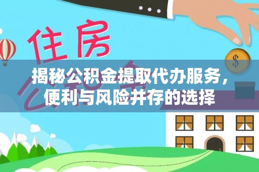 前镇揭秘公积金提取代办服务，便利与风险并存的选择