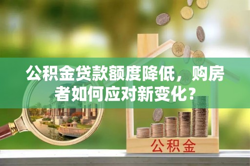 前镇公积金贷款额度降低，购房者如何应对新变化？