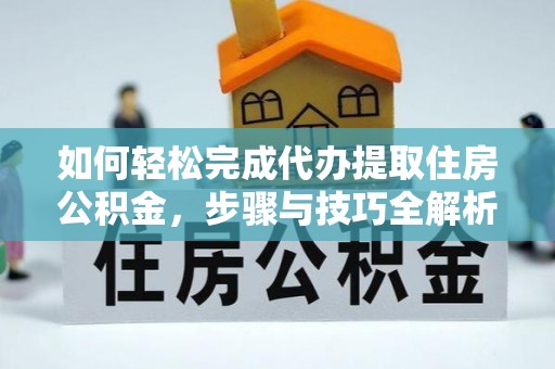 前镇如何轻松完成代办提取住房公积金，步骤与技巧全解析
