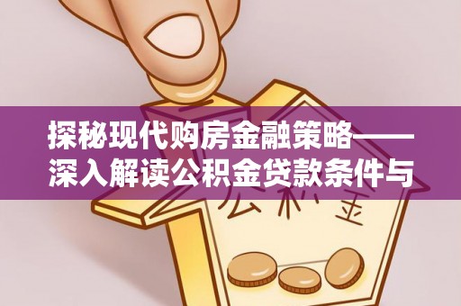 前镇探秘现代购房金融策略——深入解读公积金贷款条件与优势
