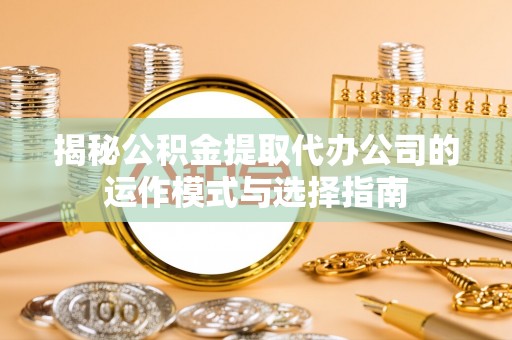 前镇揭秘公积金提取代办公司的运作模式与选择指南