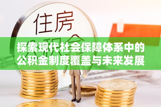 前镇探索现代社会保障体系中的公积金制度覆盖与未来发展