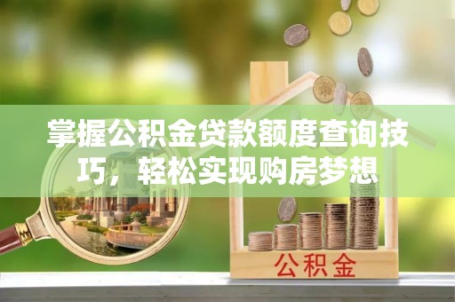 前镇掌握公积金贷款额度查询技巧，轻松实现购房梦想