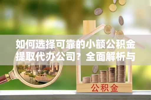 前镇如何选择可靠的小额公积金提取代办公司？全面解析与实用指南