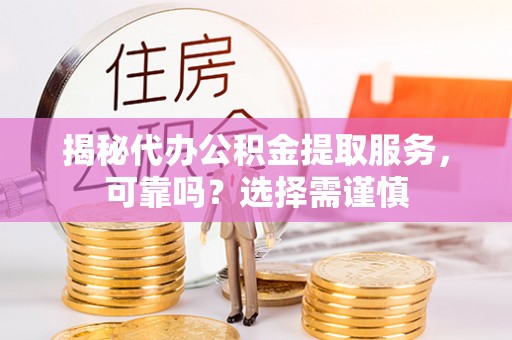 前镇揭秘代办公积金提取服务，可靠吗？选择需谨慎