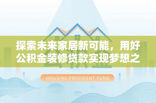 前镇探索未来家居新可能，用好公积金装修贷款实现梦想之家