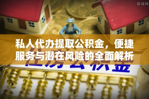 前镇私人代办提取公积金，便捷服务与潜在风险的全面解析