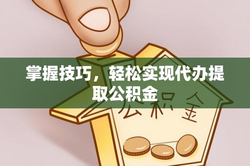 前镇掌握技巧，轻松实现代办提取公积金