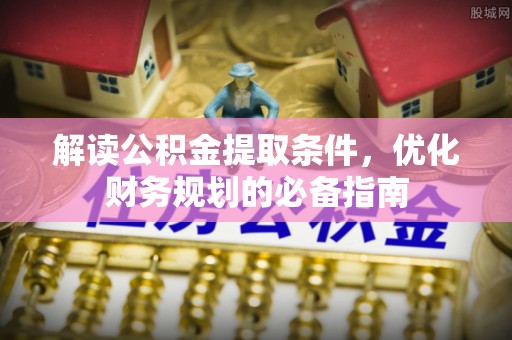 前镇解读公积金提取条件，优化财务规划的必备指南