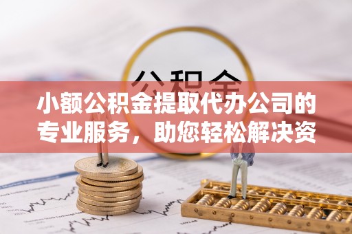 前镇小额公积金提取代办公司的专业服务，助您轻松解决资金难题