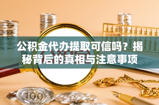 前镇公积金代办提取可信吗？揭秘背后的真相与注意事项