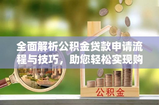 前镇全面解析公积金贷款申请流程与技巧，助您轻松实现购房梦想