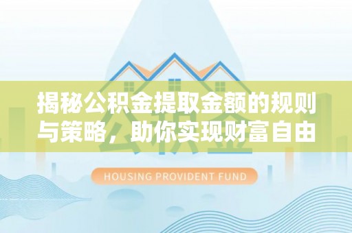 前镇揭秘公积金提取金额的规则与策略，助你实现财富自由