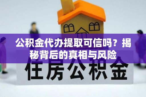前镇公积金代办提取可信吗？揭秘背后的真相与风险