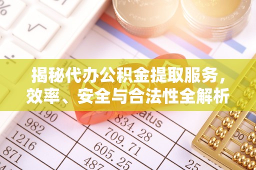 前镇揭秘代办公积金提取服务，效率、安全与合法性全解析