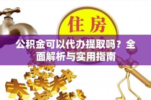 前镇公积金可以代办提取吗？全面解析与实用指南