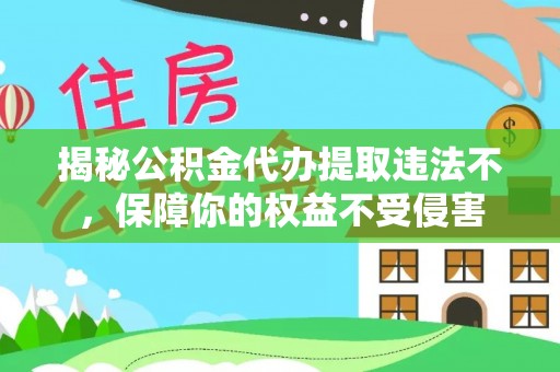 前镇揭秘公积金代办提取违法不，保障你的权益不受侵害