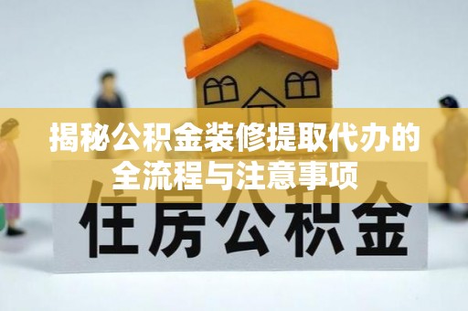 前镇揭秘公积金装修提取代办的全流程与注意事项