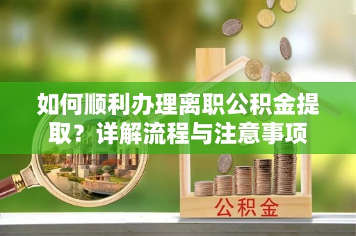 前镇如何顺利办理离职公积金提取？详解流程与注意事项