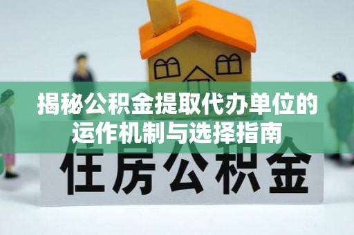 前镇揭秘公积金提取代办单位的运作机制与选择指南