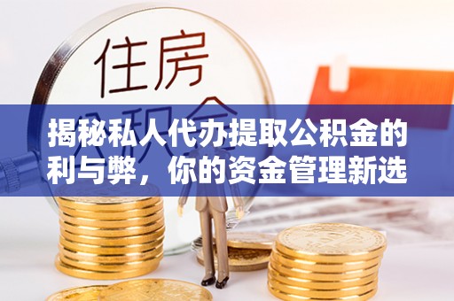 前镇揭秘私人代办提取公积金的利与弊，你的资金管理新选择