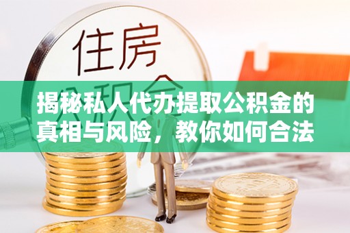 前镇揭秘私人代办提取公积金的真相与风险，教你如何合法高效操作