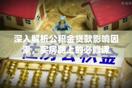 前镇深入解析公积金贷款影响因素，买房路上的必修课