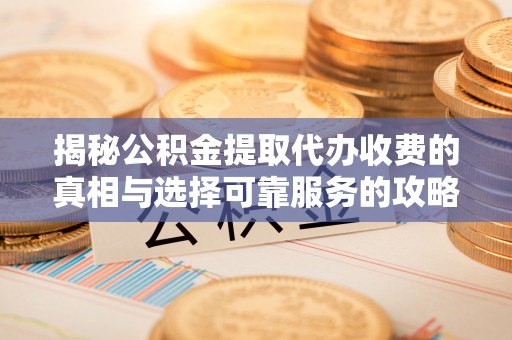 前镇揭秘公积金提取代办收费的真相与选择可靠服务的攻略