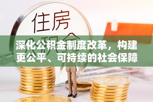 前镇深化公积金制度改革，构建更公平、可持续的社会保障体系