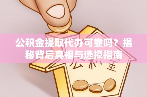 前镇公积金提取代办可靠吗？揭秘背后真相与选择指南