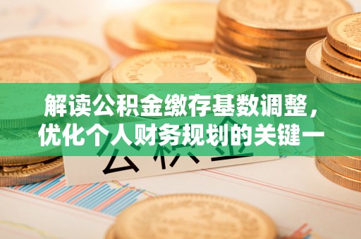 前镇解读公积金缴存基数调整，优化个人财务规划的关键一步