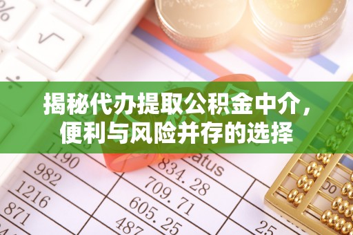 前镇揭秘代办提取公积金中介，便利与风险并存的选择