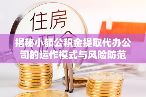 前镇揭秘小额公积金提取代办公司的运作模式与风险防范