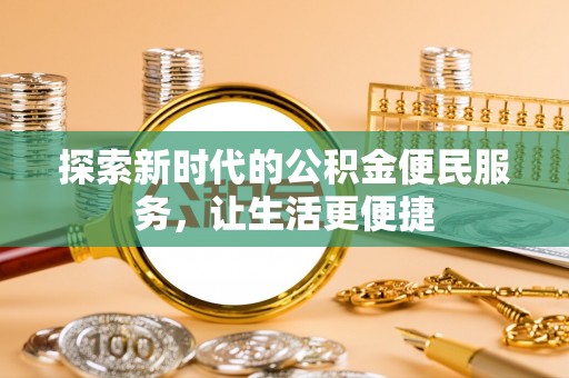 前镇探索新时代的公积金便民服务，让生活更便捷