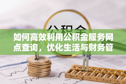 前镇如何高效利用公积金服务网点查询，优化生活与财务管理