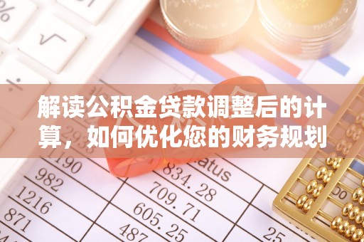 前镇解读公积金贷款调整后的计算，如何优化您的财务规划