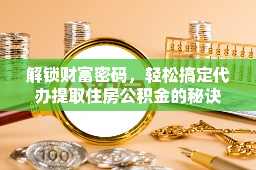 前镇解锁财富密码，轻松搞定代办提取住房公积金的秘诀