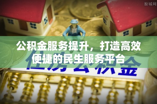 前镇公积金服务提升，打造高效便捷的民生服务平台
