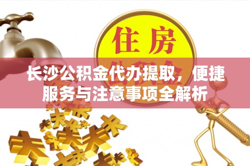前镇长沙公积金代办提取，便捷服务与注意事项全解析