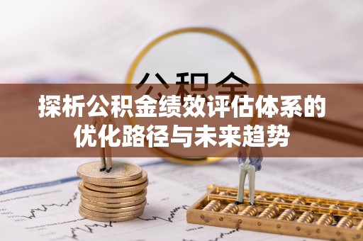 前镇探析公积金绩效评估体系的优化路径与未来趋势
