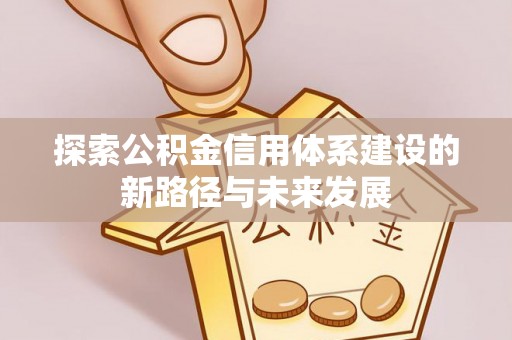 前镇探索公积金信用体系建设的新路径与未来发展