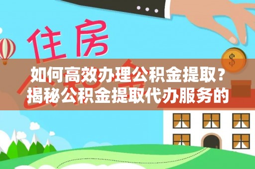 前镇如何高效办理公积金提取？揭秘公积金提取代办服务的优势与注意事项