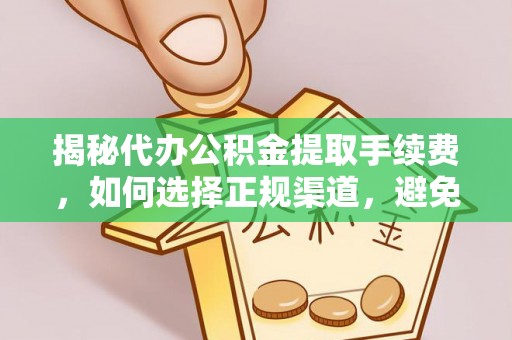 前镇揭秘代办公积金提取手续费，如何选择正规渠道，避免上当受骗