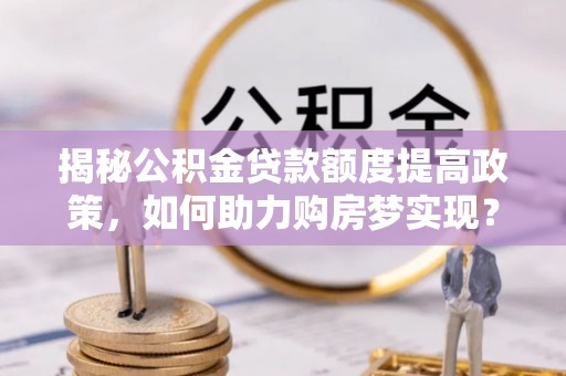 前镇揭秘公积金贷款额度提高政策，如何助力购房梦实现？