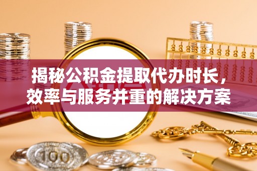 前镇揭秘公积金提取代办时长，效率与服务并重的解决方案