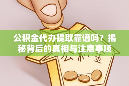 前镇公积金代办提取靠谱吗？揭秘背后的真相与注意事项