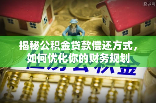 前镇揭秘公积金贷款偿还方式，如何优化你的财务规划